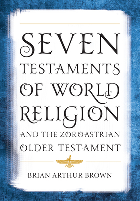 Seven Testaments of World Religion and the Zoroastrian Older Testament by Brian Arthur Brown