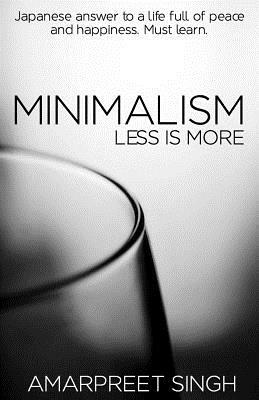 Minimalism - Less is more: A must learn Japanese answer to a life full of peace and happiness. by Amarpreet Singh