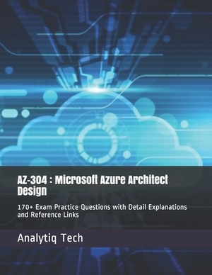 Az-304: Microsoft Azure Architect Design: 170+ Exam Practice Questions with Detail Explanations and Reference Links by Analytiq Tech