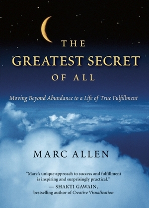 The Greatest Secret of All: Moving Beyond Abundance to a Life of True Fulfillment by Marc Allen