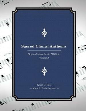 Sacred Choral Anthems: Original Music for SATB Choir by Mark R. Fotheringham, Kevin G. Pace