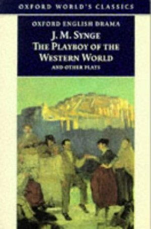 The Playboy of the Western World and Other Plays: Riders to the Sea / The Shadow of the Glen / The Tinker's Wedding / The Well of the Saints / The Playboy of the Western World / Deirdre of the Sorrows by J.M. Synge