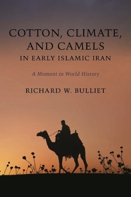 Cotton, Climate, and Camels in Early Islamic Iran: A Moment in World History by Richard Bulliet