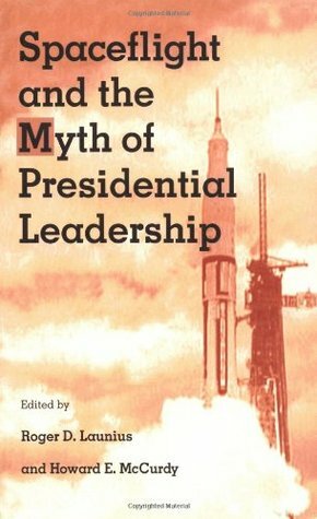 Spaceflight and the Myth of Presidential Leadership by Howard E. McCurdy, Roger D. Launis, Roger D. Launius