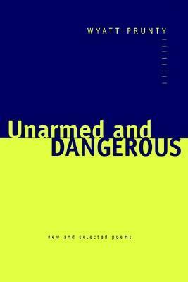 Unarmed and Dangerous: New and Selected Poems by John Irwin, Wyatt Prunty
