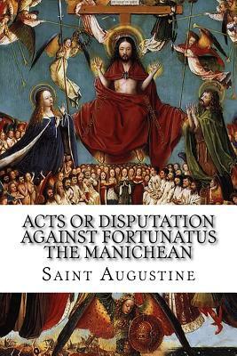 Acts or Disputation Against Fortunatus the Manichean by Saint Augustine