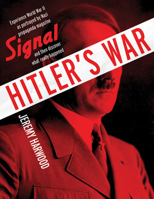 Hitler's War: World War II as Portrayed by Signal, the International Nazi Propaganda Magazine by Jeremy Harwood
