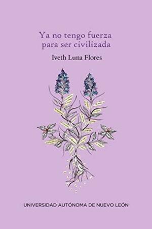 Ya no tengo fuerza para ser civilizada by Iveth Luna Flores