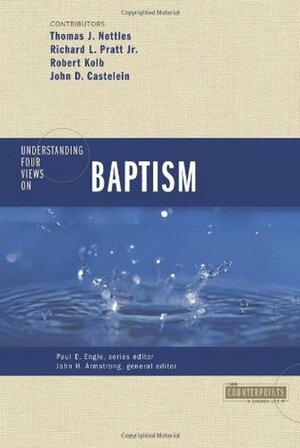 Understanding Four Views on Baptism by John H. Armstrong, Richard Pratt Jr., Thomas J. Nettles, John Castelein, Paul E. Engle, Robert Kolb