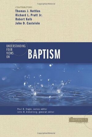 Understanding Four Views on Baptism by Thomas J. Nettles, Robert Kolb, John H. Armstrong, John Castelein, Paul E. Engle, Richard Pratt Jr.