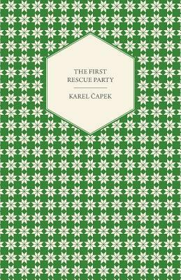 The First Rescue Party, a novel translated by M. & R. Weatherall by Karel Čapek, R. Weatherall, M. Weatherall