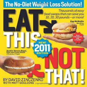 Eat This, Not That! 2011: Thousands of Easy Food Swaps That Can Save You 10, 20, 30 Pounds--Or More! by David Zinczenko, Matt Goulding