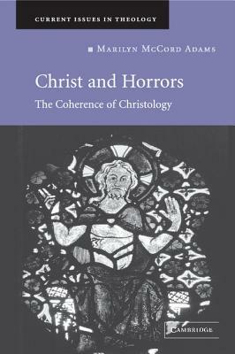 Christ and Horrors: The Coherence of Christology by Marilyn McCord Adams