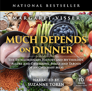 Much Depends on Dinner: The Extraordinary History and Mythology, Allure and Obsessions, Perils and Taboos of an Ordinary Meal by Margaret Visser