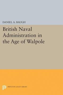 British Naval Administration in the Age of Walpole by Daniel A. Baugh