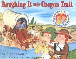 Roughing It on the Oregon Trail by Diane Stanley, Holly Berry