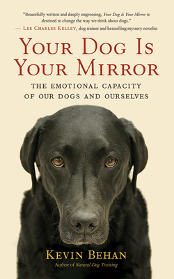Your Dog Is Your Mirror: The Emotional Capacity of Our Dogs and Ourselves by Kevin Behan