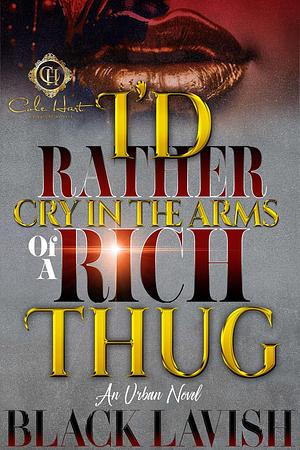 I'd Rather Cry In The Arms Of A Rich Thug: An Urban Novel by Black Lavish, Black Lavish