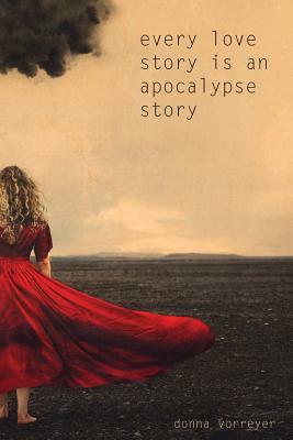 Every Love Story Is an Apocalypse Story by Donna Vorreyer