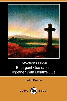 Devotions Upon Emergent Occasions, Together with Death's Duel (Dodo Press) by John Donne