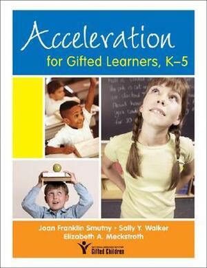 Acceleration For Gifted Learners, K 5 by Sally Yahnke Walker, Elizabeth A. Meckstroth, Joan Franklin Smutny