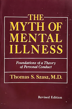 The Myth of Mental Illness: Foundations of a Theory of Personal Conduct by Thomas Szasz