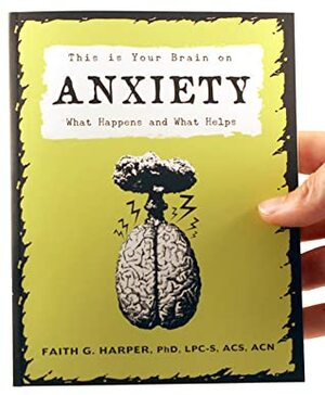 This is Your Brain on Anxiety; What Happens and What Helps by Faith G. Harper