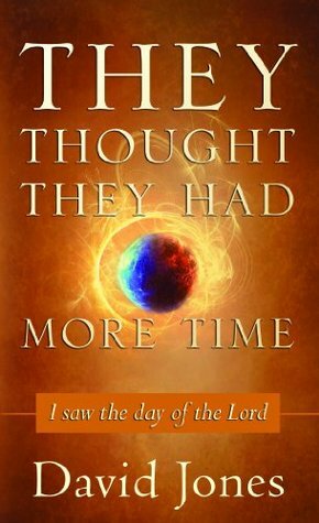 They Thought They Had More Time: I Saw the Day of the Lord by David Jones