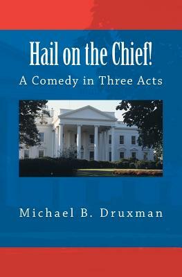 Hail on the Chief!: A Comedy in Three Acts by Michael B. Druxman