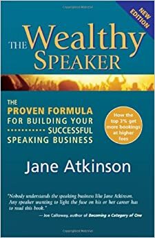 The Wealthy Speaker: The Proven Formula for Building Your Successful Speaking Business by Jane Atkinson