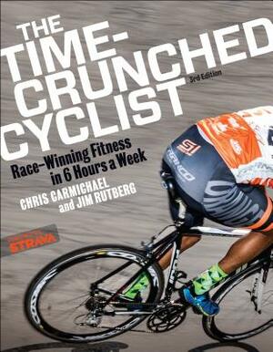 The Time-Crunched Cyclist: Race-Winning Fitness in 6 Hours a Week, 3rd Ed. by Chris Carmichael, Jim Rutberg