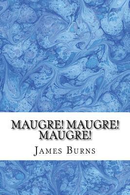 Maugre! Maugre! Maugre! by James Burns