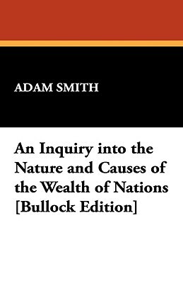 An Inquiry Into the Nature and Causes of the Wealth of Nations [Bullock Edition] by Adam Smith