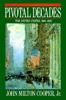 Pivotal Decades: The United States, 1900-1920 by John Milton Cooper Jr.