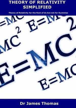 Theory of Relativity for the Rest of Us but not for Dummies: Theory of Relativity Simplified by James Thomas