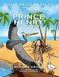 Royal Pelican Tales: Where Does Prince Henry Go? by Brandie Grasso