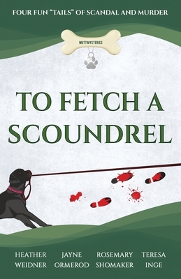 To Fetch a Scoundrel: Four Fun Tails of Scandal and Murder by Rosemary Shomaker, Heather Weidner, Jayne Ormerod