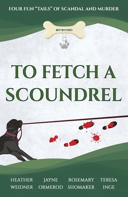 To Fetch a Scoundrel: Four Fun Tails of Scandal and Murder by Heather Weidner, Rosemary Shomaker, Jayne Ormerod