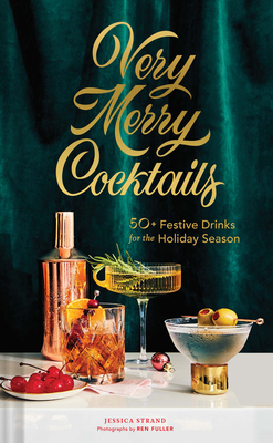 Very Merry Cocktails: 50+ Festive Drinks for the Holiday Season by Jessica Strand, Ren Fuller
