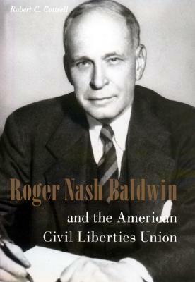 Roger Nash Baldwin and the American Civil Liberties Union by Robert C. Cottrell