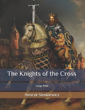 The Knights of the Cross: Large Print by Henryk Sienkiewicz