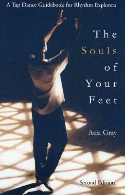 The Souls of Your Feet: A Tap Dance Guidebook for Rhythm Explorers by Acia Gray