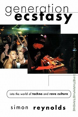 Generation Ecstasy: Into the World of Techno and Rave Culture by Simon Reynolds