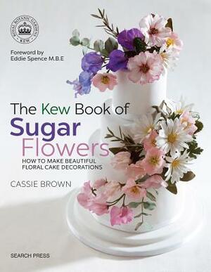 The Kew Book of Sugar Flowers by Cassie Brown