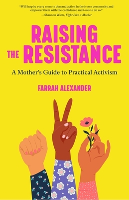 Raising the Resistance: A Mother's Guide to Practical Activism ( Feminist Theory, Motherhood, Feminism, Social Activism) by Farrah Alexander