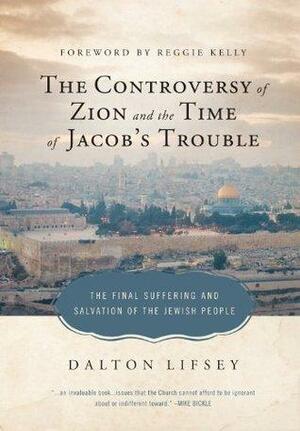 The Controversy of Zion and the Time of Jacob's Trouble: The Final Suffering and Salvation of the Jewish People by Dalton Lifsey