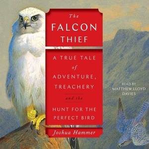 The Falcon Thief: A True Tale of Adventure, Treachery, and the Hunt for the Perfect Bird by Joshua Hammer