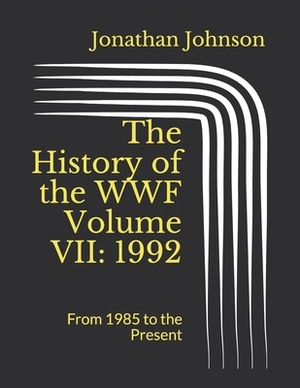 The History of the WWF Volume VII: 1992: From 1985 to the Present by Jonathan Johnson
