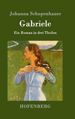 Gabriele: Ein Roman in drei Theilen by Johanna Schopenhauer