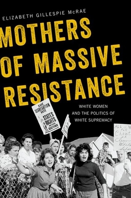 Mothers of Massive Resistance: White Women and the Politics of White Supremacy by Elizabeth Gillespie McRae